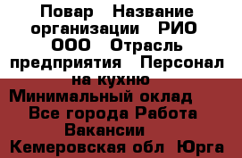 Повар › Название организации ­ РИО, ООО › Отрасль предприятия ­ Персонал на кухню › Минимальный оклад ­ 1 - Все города Работа » Вакансии   . Кемеровская обл.,Юрга г.